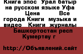 Книга эпос “Урал-батыр“ на русском языке Уфа, 1981 › Цена ­ 500 - Все города Книги, музыка и видео » Книги, журналы   . Башкортостан респ.,Кумертау г.